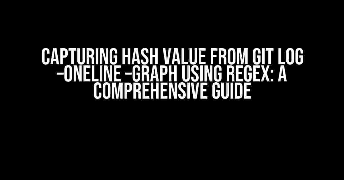 Capturing Hash Value from Git Log –oneline –graph using Regex: A Comprehensive Guide