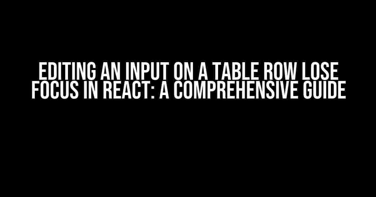 Editing an Input on a Table Row Lose Focus in React: A Comprehensive Guide