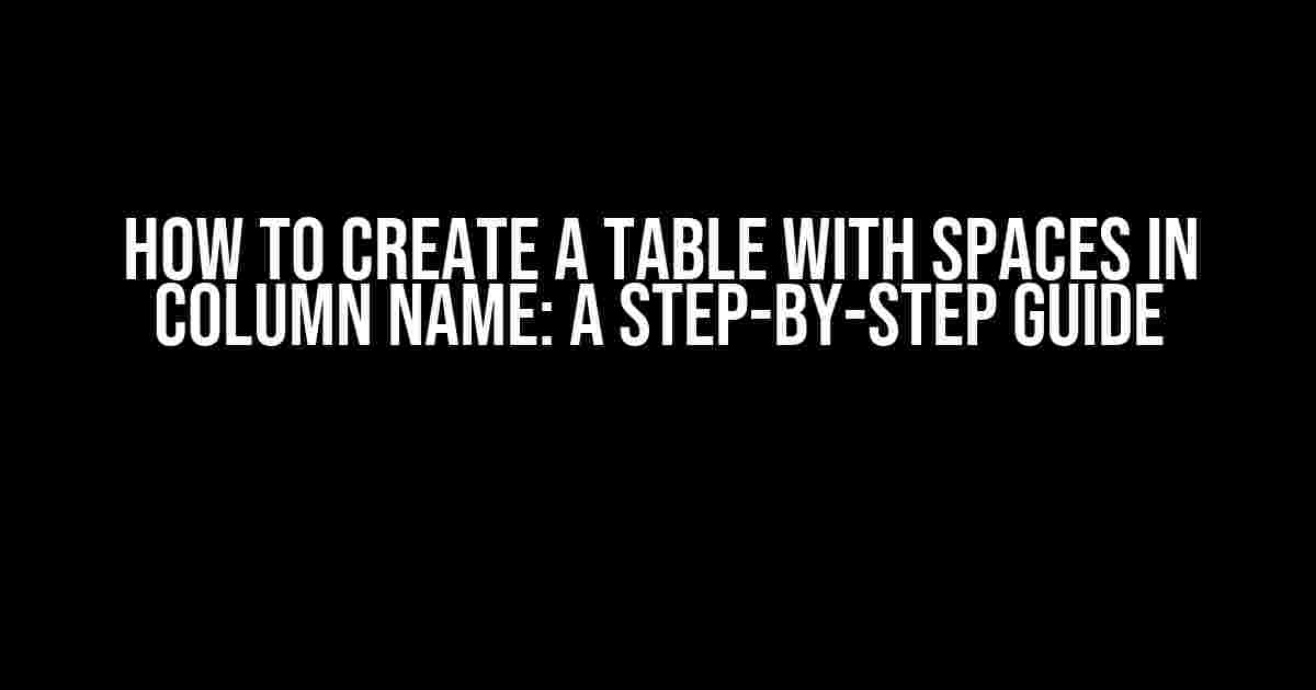 How to Create a Table with Spaces in Column Name: A Step-by-Step Guide