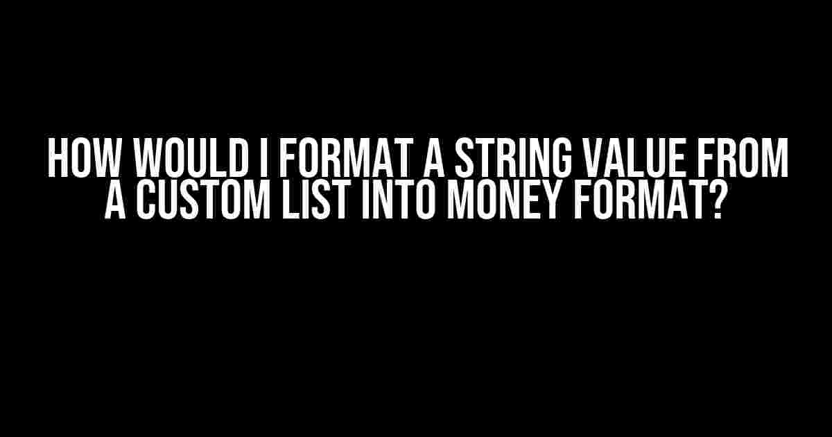 How would I format a string value from a custom list into money format?