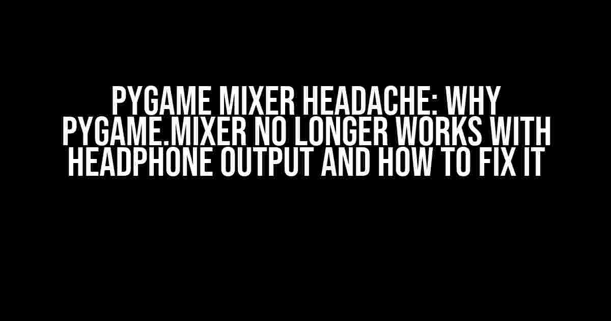 Pygame Mixer Headache: Why Pygame.mixer No Longer Works with Headphone Output and How to Fix It