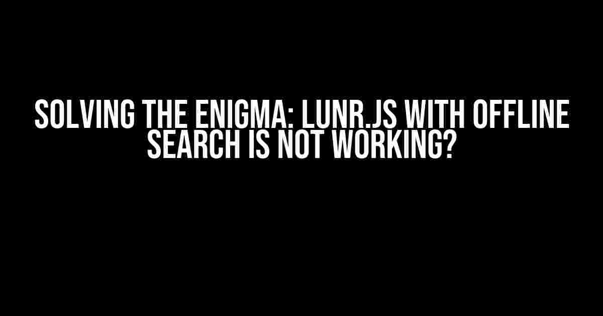 Solving the Enigma: Lunr.js with Offline Search is Not Working?