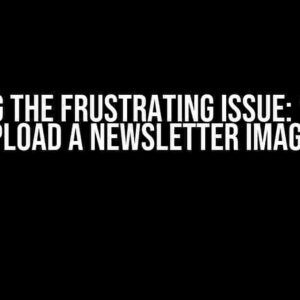 Solving the Frustrating Issue: “I Can’t Upload a Newsletter Image”