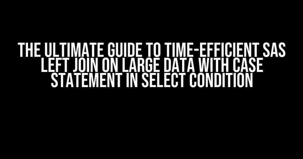 The Ultimate Guide to Time-Efficient SAS Left Join on Large Data with Case Statement in Select Condition