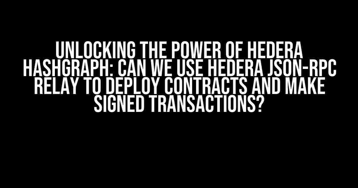 Unlocking the Power of Hedera Hashgraph: Can we use Hedera JSON-RPC Relay to Deploy Contracts and Make Signed Transactions?