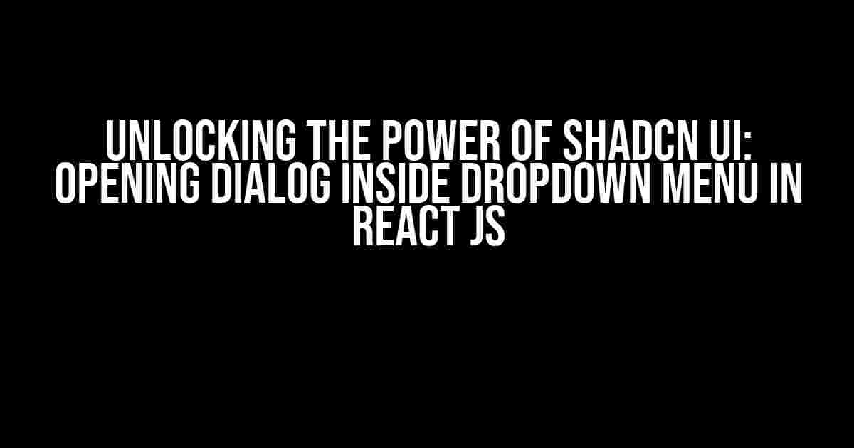 Unlocking the Power of Shadcn UI: Opening Dialog Inside Dropdown Menu in React JS