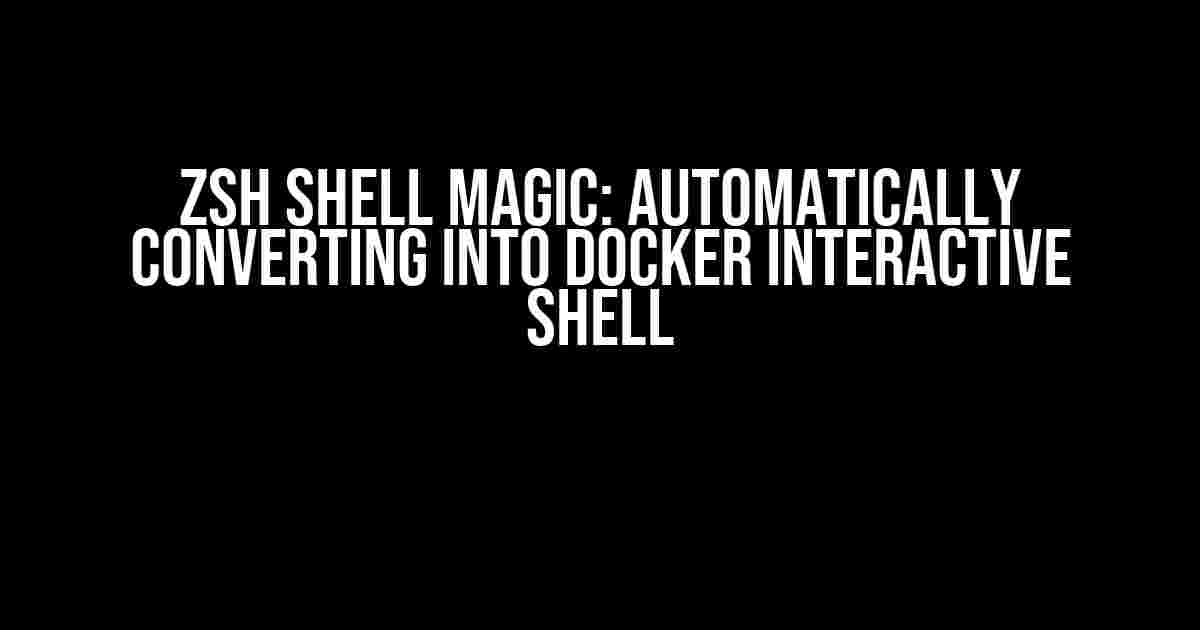 Zsh Shell Magic: Automatically Converting into Docker Interactive Shell